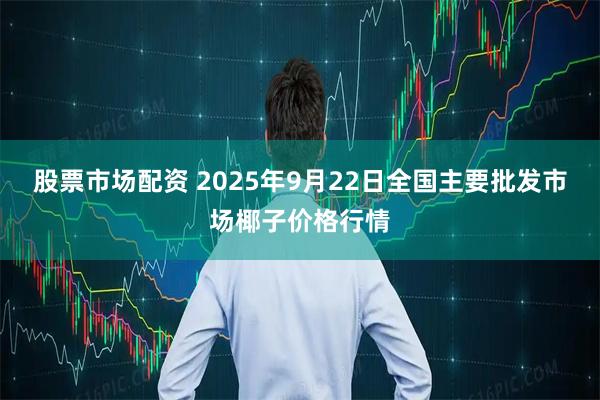 股票市场配资 2025年9月22日全国主要批发市场椰子价格行情