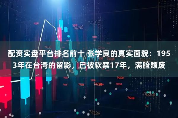 配资实盘平台排名前十 张学良的真实面貌：1953年在台湾的留影，已被软禁17年，满脸颓废