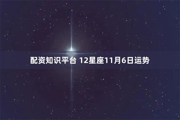 配资知识平台 12星座11月6日运势