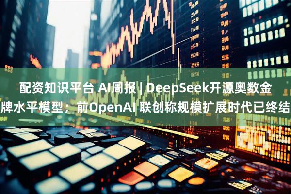 配资知识平台 AI周报 | DeepSeek开源奥数金牌水平模型；前OpenAI 联创称规模扩展时代已终结
