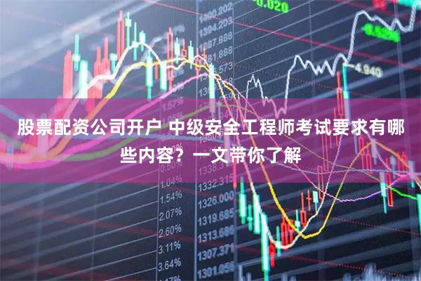 股票配资公司开户 中级安全工程师考试要求有哪些内容？一文带你了解