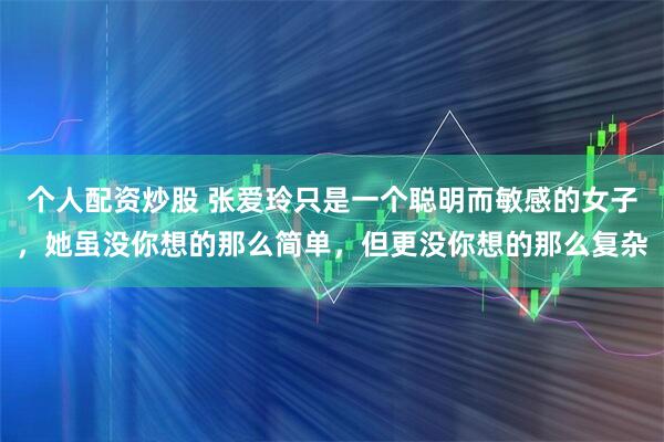 个人配资炒股 张爱玲只是一个聪明而敏感的女子，她虽没你想的那么简单，但更没你想的那么复杂