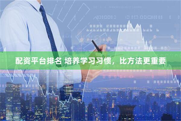 配资平台排名 培养学习习惯，比方法更重要