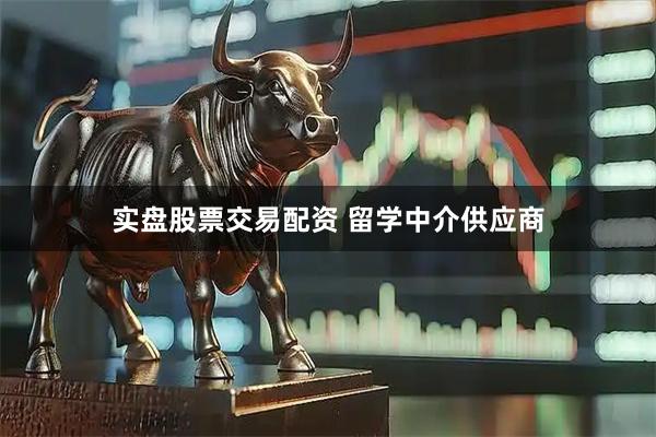 实盘股票交易配资 留学中介供应商
