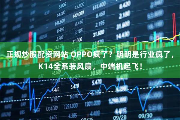 正规炒股配资网站 OPPO疯了？明明是行业疯了，K14全系装风扇，中端机起飞！