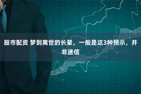 股市配资 梦到离世的长辈，一般是这3种预示，并非迷信