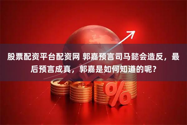 股票配资平台配资网 郭嘉预言司马懿会造反，最后预言成真，郭嘉是如何知道的呢？