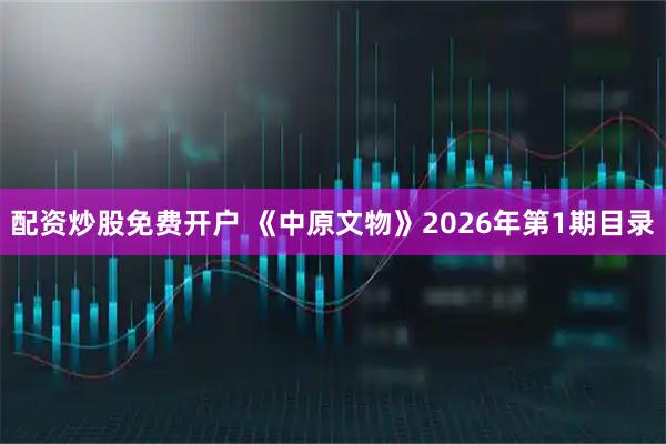 配资炒股免费开户 《中原文物》2026年第1期目录