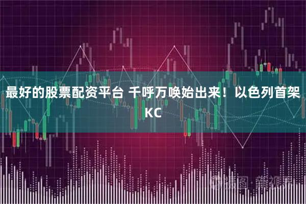 最好的股票配资平台 千呼万唤始出来！以色列首架KC