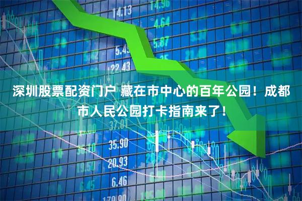 深圳股票配资门户 藏在市中心的百年公园！成都市人民公园打卡指南来了！