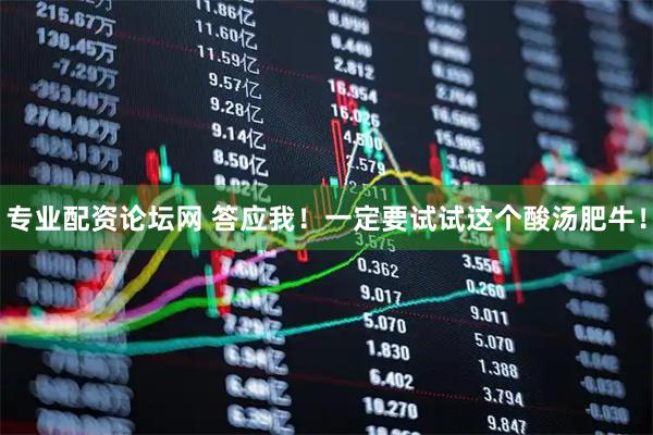 专业配资论坛网 答应我！一定要试试这个酸汤肥牛！