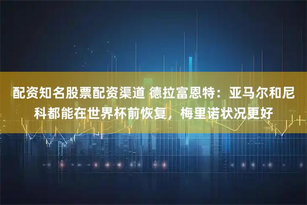 配资知名股票配资渠道 德拉富恩特：亚马尔和尼科都能在世界杯前恢复，梅里诺状况更好