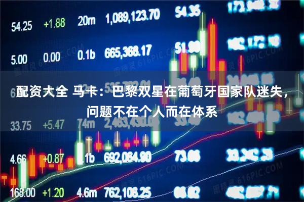 配资大全 马卡：巴黎双星在葡萄牙国家队迷失，问题不在个人而在体系