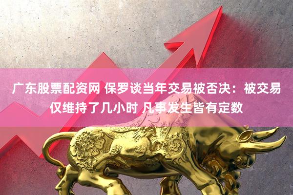 广东股票配资网 保罗谈当年交易被否决：被交易仅维持了几小时 凡事发生皆有定数
