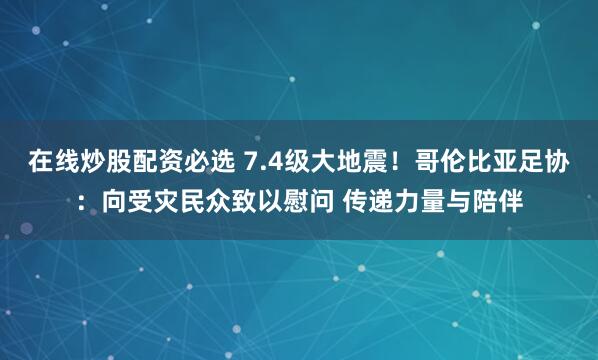 在线炒股配资必选 7.4级大地震！哥伦比亚足协：向受灾民众致以慰问 传递力量与陪伴