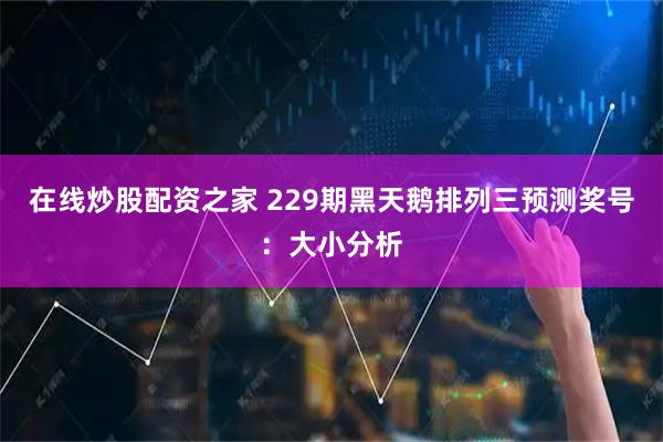 在线炒股配资之家 229期黑天鹅排列三预测奖号：大小分析