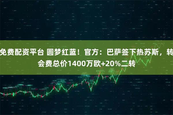 免费配资平台 圆梦红蓝！官方：巴萨签下热苏斯，转会费总价1400万欧+20%二转